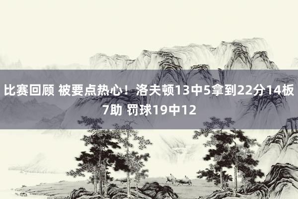 比赛回顾 被要点热心！洛夫顿13中5拿到22分14板7助 罚球19中12