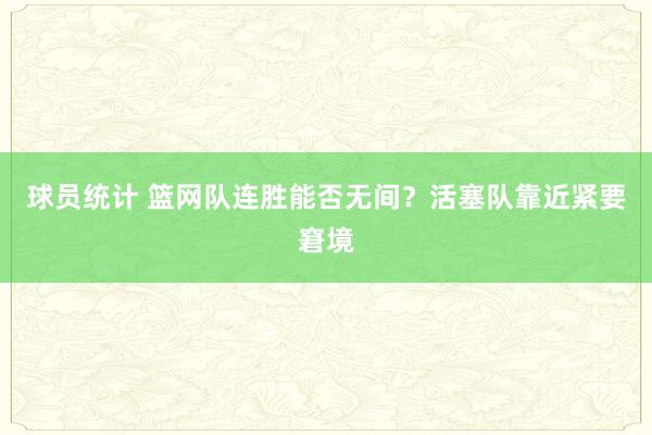 球员统计 篮网队连胜能否无间？活塞队靠近紧要窘境