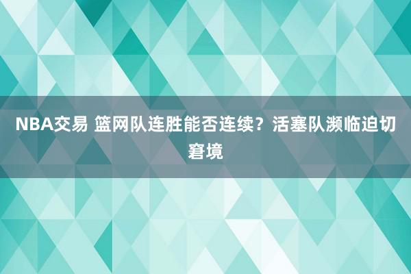 NBA交易 篮网队连胜能否连续？活塞队濒临迫切窘境