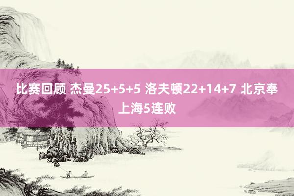 比赛回顾 杰曼25+5+5 洛夫顿22+14+7 北京奉上海5连败