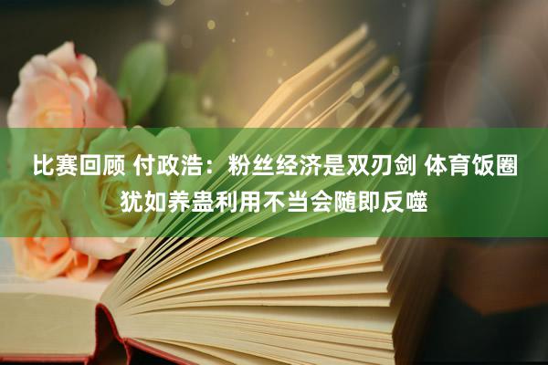 比赛回顾 付政浩：粉丝经济是双刃剑 体育饭圈犹如养蛊利用不当会随即反噬