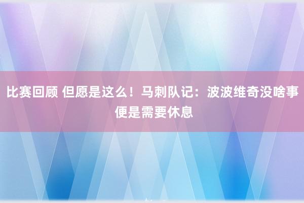 比赛回顾 但愿是这么！马刺队记：波波维奇没啥事 便是需要休息