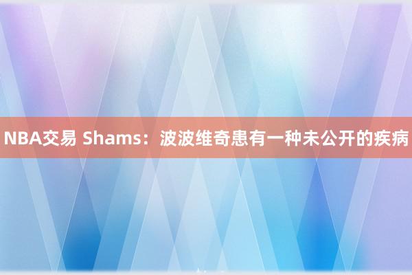 NBA交易 Shams：波波维奇患有一种未公开的疾病