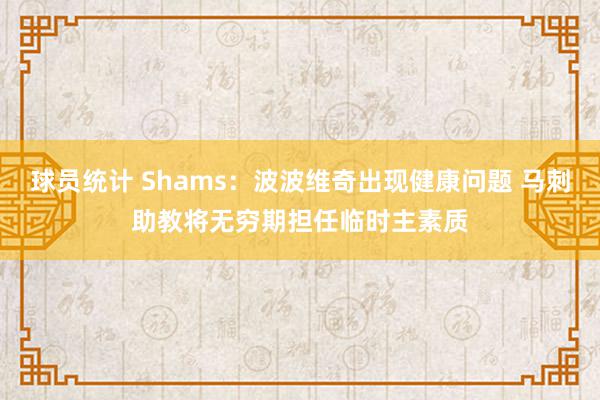 球员统计 Shams：波波维奇出现健康问题 马刺助教将无穷期担任临时主素质