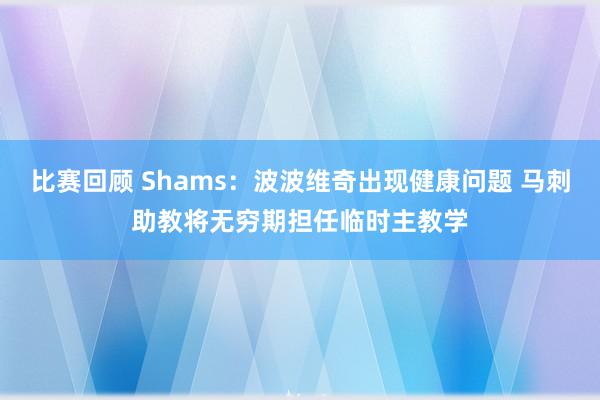 比赛回顾 Shams：波波维奇出现健康问题 马刺助教将无穷期担任临时主教学