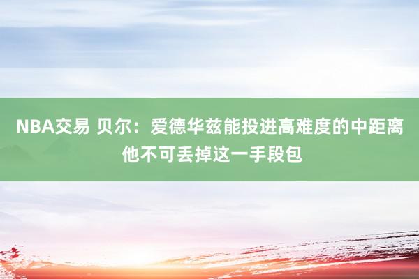 NBA交易 贝尔：爱德华兹能投进高难度的中距离 他不可丢掉这一手段包