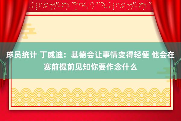 球员统计 丁威迪：基德会让事情变得轻便 他会在赛前提前见知你要作念什么