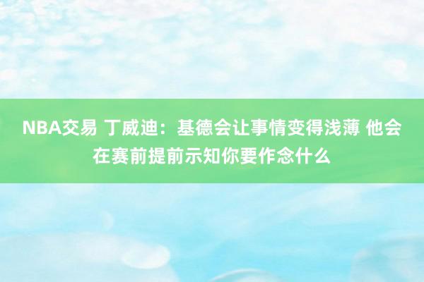 NBA交易 丁威迪：基德会让事情变得浅薄 他会在赛前提前示知你要作念什么