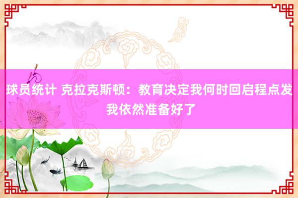 球员统计 克拉克斯顿：教育决定我何时回启程点发 我依然准备好了