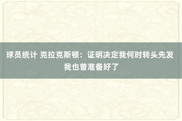 球员统计 克拉克斯顿：证明决定我何时转头先发 我也曾准备好了