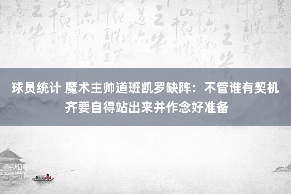 球员统计 魔术主帅道班凯罗缺阵：不管谁有契机 齐要自得站出来并作念好准备