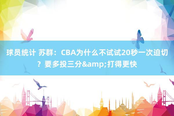 球员统计 苏群：CBA为什么不试试20秒一次迫切？要多投三分&打得更快