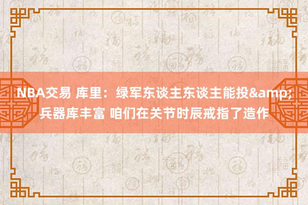 NBA交易 库里：绿军东谈主东谈主能投&兵器库丰富 咱们在关节时辰戒指了造作