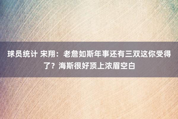 球员统计 宋翔：老詹如斯年事还有三双这你受得了？海斯很好顶上浓眉空白