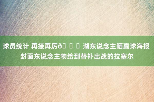 球员统计 再接再厉👏湖东说念主晒赢球海报 封面东说念主物给到替补出战的拉塞尔