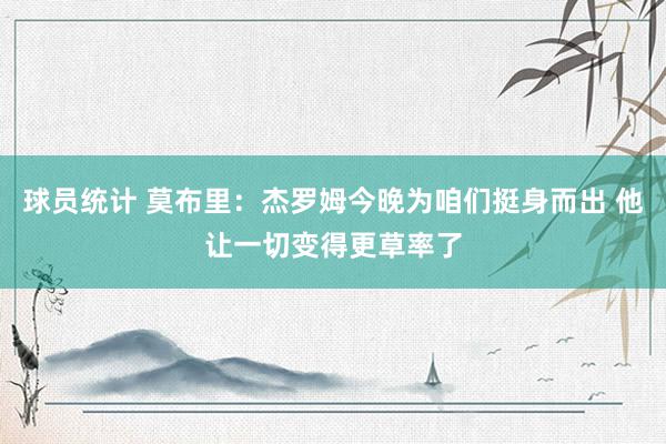 球员统计 莫布里：杰罗姆今晚为咱们挺身而出 他让一切变得更草率了