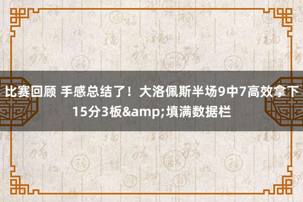 比赛回顾 手感总结了！大洛佩斯半场9中7高效拿下15分3板&填满数据栏