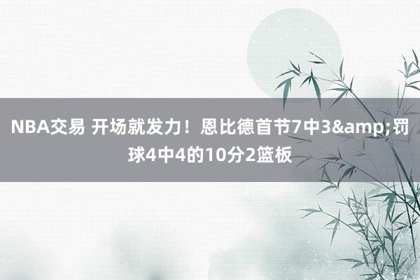 NBA交易 开场就发力！恩比德首节7中3&罚球4中4的10分2篮板