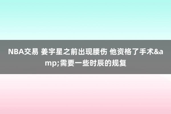 NBA交易 姜宇星之前出现腰伤 他资格了手术&需要一些时辰的规复