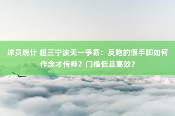 球员统计 超三宁波天一争霸：反跑的假手脚如何作念才传神？门槛低且高效？