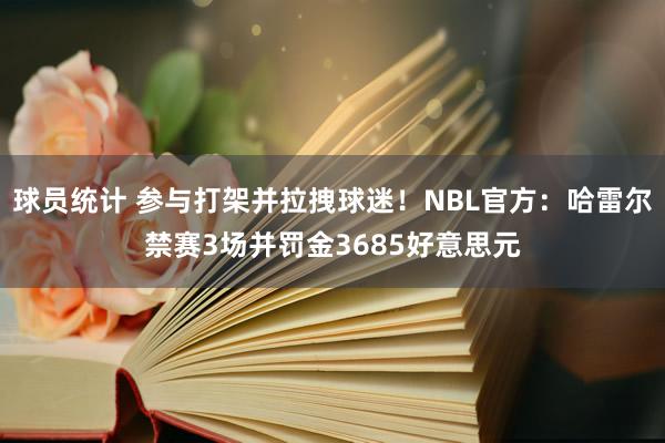 球员统计 参与打架并拉拽球迷！NBL官方：哈雷尔禁赛3场并罚金3685好意思元