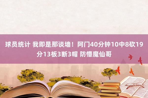 球员统计 我即是那谈墙！阿门40分钟10中8砍19分13板3断3帽 防懵魔仙哥