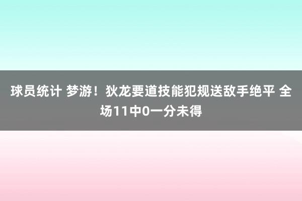 球员统计 梦游！狄龙要道技能犯规送敌手绝平 全场11中0一分未得