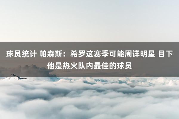 球员统计 帕森斯：希罗这赛季可能周详明星 目下他是热火队内最佳的球员