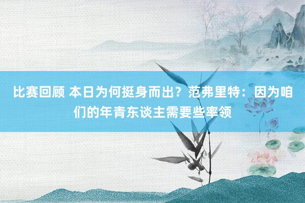 比赛回顾 本日为何挺身而出？范弗里特：因为咱们的年青东谈主需要些率领