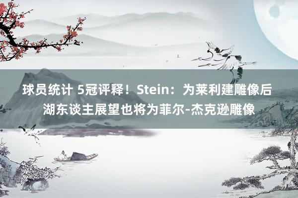 球员统计 5冠评释！Stein：为莱利建雕像后 湖东谈主展望也将为菲尔-杰克逊雕像