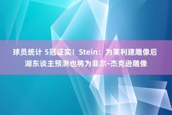 球员统计 5冠证实！Stein：为莱利建雕像后 湖东谈主预测也将为菲尔-杰克逊雕像