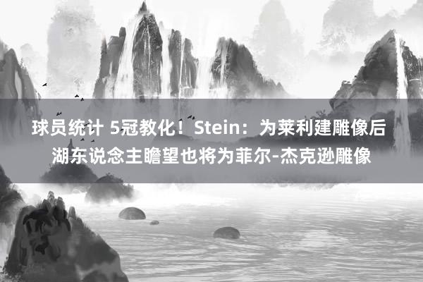 球员统计 5冠教化！Stein：为莱利建雕像后 湖东说念主瞻望也将为菲尔-杰克逊雕像