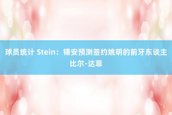 球员统计 Stein：锡安预测签约姚明的前牙东谈主比尔-达菲