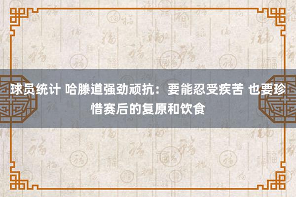 球员统计 哈滕道强劲顽抗：要能忍受疾苦 也要珍惜赛后的复原和饮食