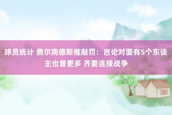 球员统计 费尔南德斯推敲罚：岂论对面有5个东谈主也曾更多 齐要连接战争