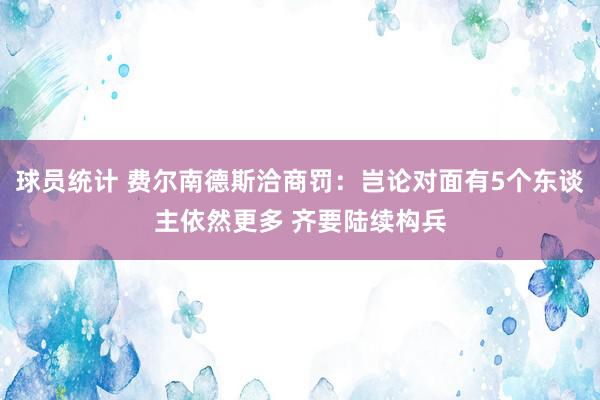 球员统计 费尔南德斯洽商罚：岂论对面有5个东谈主依然更多 齐要陆续构兵