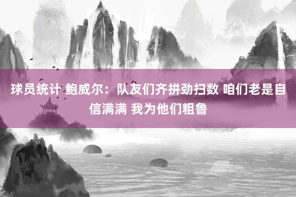 球员统计 鲍威尔：队友们齐拼劲扫数 咱们老是自信满满 我为他们粗鲁