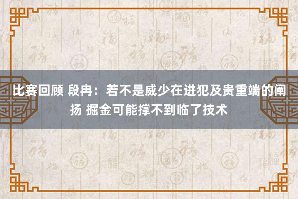 比赛回顾 段冉：若不是威少在进犯及贵重端的阐扬 掘金可能撑不到临了技术