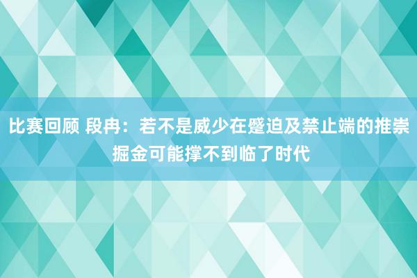 比赛回顾 段冉：若不是威少在蹙迫及禁止端的推崇 掘金可能撑不到临了时代