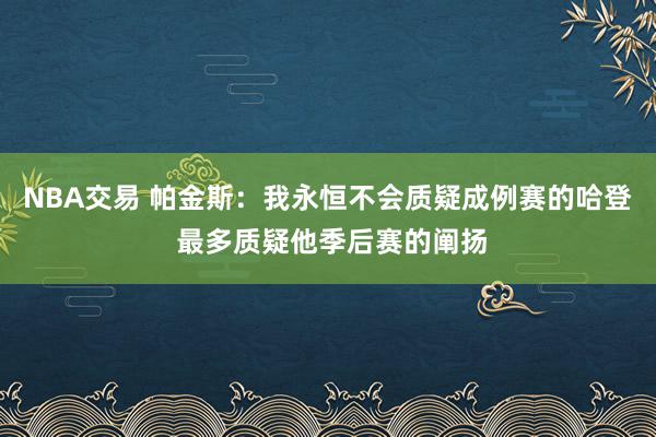 NBA交易 帕金斯：我永恒不会质疑成例赛的哈登 最多质疑他季后赛的阐扬