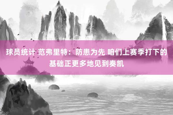 球员统计 范弗里特：防患为先 咱们上赛季打下的基础正更多地见到奏凯