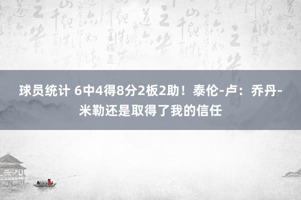 球员统计 6中4得8分2板2助！泰伦-卢：乔丹-米勒还是取得了我的信任