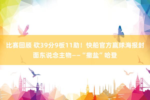 比赛回顾 砍39分9板11助！快船官方赢球海报封面东说念主物——“撒盐”哈登