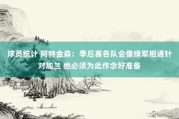 球员统计 阿特金森：季后赛各队会像绿军相通针对加兰 他必须为此作念好准备