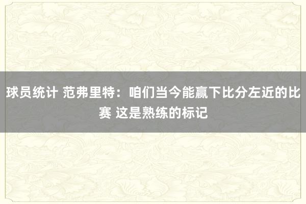 球员统计 范弗里特：咱们当今能赢下比分左近的比赛 这是熟练的标记