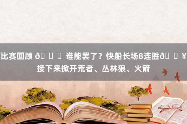 比赛回顾 😉谁能罢了？快船长场8连胜🔥接下来掀开荒者、丛林狼、火箭