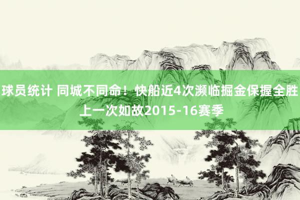 球员统计 同城不同命！快船近4次濒临掘金保握全胜 上一次如故2015-16赛季