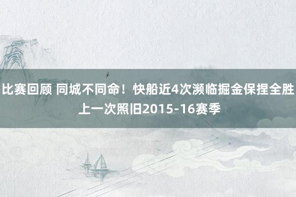 比赛回顾 同城不同命！快船近4次濒临掘金保捏全胜 上一次照旧2015-16赛季