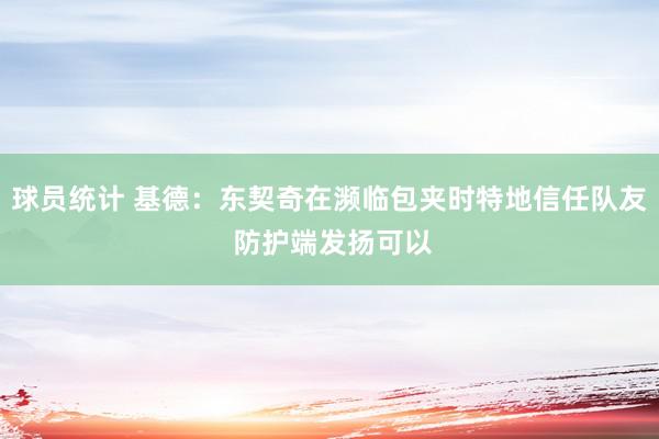 球员统计 基德：东契奇在濒临包夹时特地信任队友 防护端发扬可以