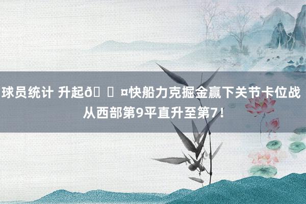 球员统计 升起😤快船力克掘金赢下关节卡位战 从西部第9平直升至第7！